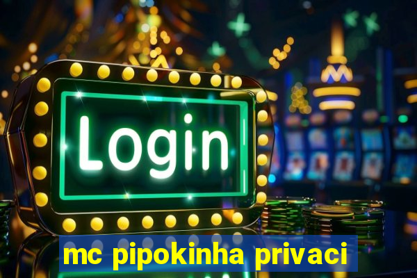 mc pipokinha privaci